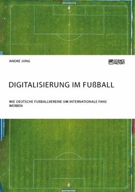 Jung |  Digitalisierung im Fußball. Wie deutsche Fußballvereine um internationale Fans werben | Buch |  Sack Fachmedien