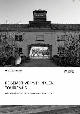 Fischer |  Reisemotive im Dunklen Tourismus. Eine Einordnung der KZ-Gedenkstätte Dachau | eBook | Sack Fachmedien