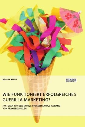 Kuhn |  Wie funktioniert erfolgreiches Guerilla Marketing? Faktoren für den Erfolg und Misserfolg anhand von Praxisbeispielen | Buch |  Sack Fachmedien