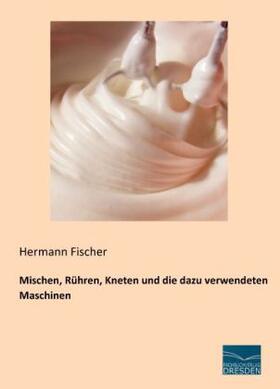 Fischer |  Mischen, Rühren, Kneten und die dazu verwendeten Maschinen | Buch |  Sack Fachmedien