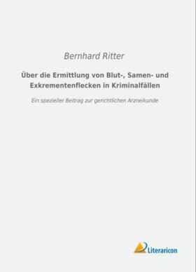 Ritter |  Über die Ermittlung von Blut-, Samen- und Exkrementenflecken in Kriminalfällen | Buch |  Sack Fachmedien