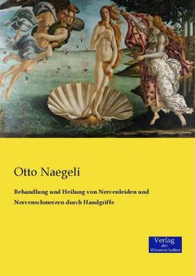 Naegeli |  Behandlung und Heilung von Nervenleiden und Nervenschmerzen durch Handgriffe | Buch |  Sack Fachmedien