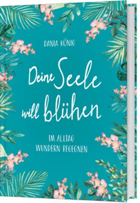 König | Deine Seele will blühen | Buch | 978-3-95734-697-1 | www.sack.de