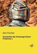Fischer |  Geschichte des Kreuzzugs Kaiser Friedrichs I. | Buch |  Sack Fachmedien