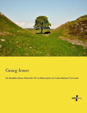 Irmer |  Die Romfahrt Kaiser Heinrichs VII. im Bilderzyklus des Codex Balduini Trevirensis | Buch |  Sack Fachmedien