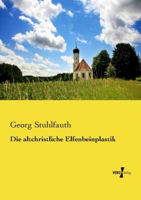 Stuhlfauth |  Die altchristliche Elfenbeinplastik | Buch |  Sack Fachmedien