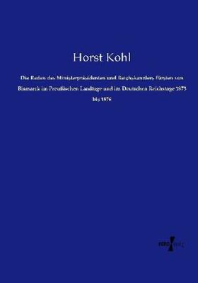 Kohl |  Die Reden des Ministerpräsidenten und Reichskanzlers Fürsten von Bismarck im Preußischen Landtage und im Deutschen Reichstage 1873 bis 1876 | Buch |  Sack Fachmedien