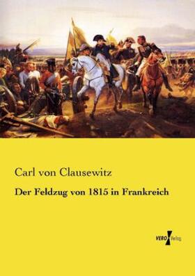 Clausewitz |  Der Feldzug von 1815 in Frankreich | Buch |  Sack Fachmedien