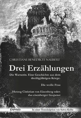 Naubert / Kolbe |  Drei Erzählungen von Christiane Benedikte Naubert in einer Transkription von Sylvia Kolbe: "Die Warnerin. Eine Geschichte aus dem dreißigjährigen Kriege.", "Die weiße Frau" und "Herzog Christian von Eisenberg oder: das eisenberger Gespenst" | eBook | Sack Fachmedien