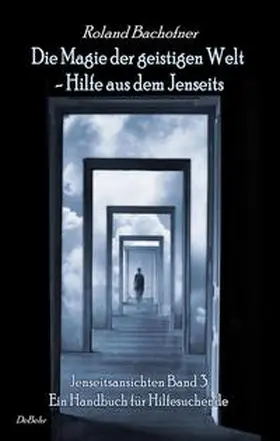 Bachofner |  Die Magie der geistigen Welt - Hilfe aus dem Jenseits - Jenseitsansichten 3 - Handbuch für Hilfesuchende | Buch |  Sack Fachmedien