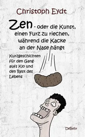 Eydt |  Zen - oder die Kunst, einen Furz zu riechen, während die Kacke an der Nase hängt - Kurzgeschichten für den Gang aufs Klo und den Rest des Lebens | eBook | Sack Fachmedien