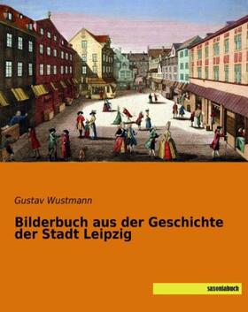 Wustmann |  Bilderbuch aus der Geschichte der Stadt Leipzig | Buch |  Sack Fachmedien