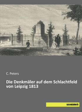 Peters | Die Denkmäler auf dem Schlachtfeld von Leipzig 1813 | Buch | 978-3-95770-359-0 | sack.de