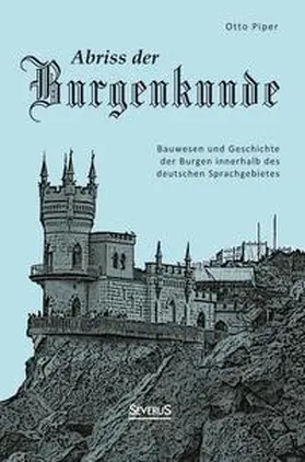 Piper |  Abriss der Burgenkunde: Bauwesen und Geschichte der Burgen innerhalb des deutschen Sprachgebietes | Buch |  Sack Fachmedien