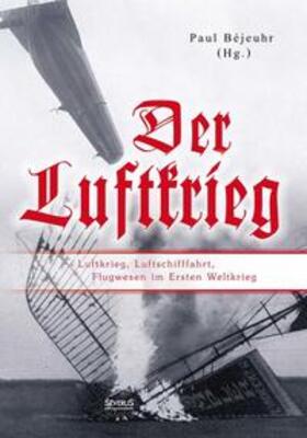 Béjeuhr | Der Luftkrieg: Luftkrieg, Luftschifffahrt, Flugwesen im Ersten Weltkrieg | Buch | 978-3-95801-130-4 | sack.de