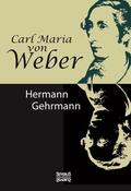 Gehrmann |  Carl Maria von Weber. Biografie | Buch |  Sack Fachmedien
