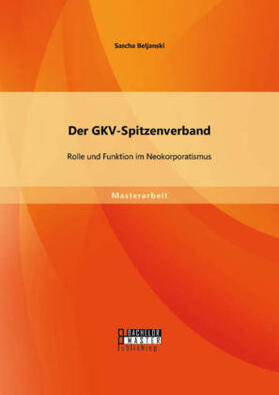 Beljanski | Der GKV-Spitzenverband: Rolle und Funktion im Neokorporatismus | Buch | 978-3-95820-026-5 | sack.de