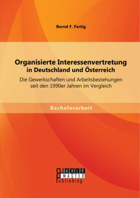 Bernd F. |  Organisierte Interessenvertretung in Deutschland und Österreich: Die Gewerkschaften und Arbeitsbeziehungen seit den 1990er Jahren im Vergleich | Buch |  Sack Fachmedien