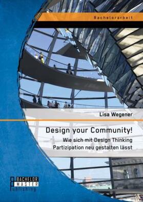 Wegener |  Design your Community! Wie sich mit Design Thinking Partizipation neu gestalten lässt | Buch |  Sack Fachmedien