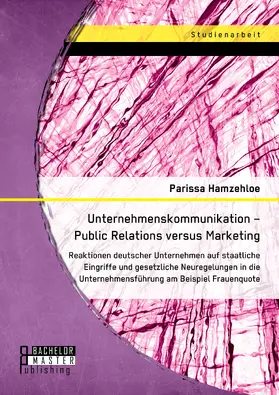 Hamzehloe |  Unternehmenskommunikation - Public Relations versus Marketing: Reaktionen deutscher Unternehmen auf staatliche Eingriffe und gesetzliche Neuregelungen in die Unternehmensführung am Beispiel Frauenquote | Buch |  Sack Fachmedien