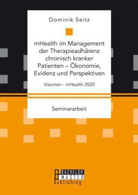 Seitz |  mHealth im Management der Therapieadhärenz chronisch kranker Patienten - Ökonomie, Evidenz und Perspektiven. Visionen - mHealth 2020 | Buch |  Sack Fachmedien