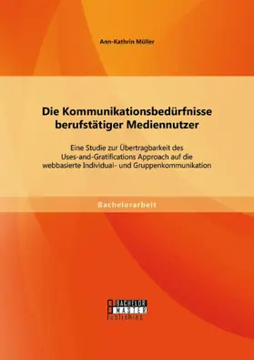 Müller |  Die Kommunikationsbedürfnisse berufstätiger Mediennutzer: Eine Studie zur Übertragbarkeit des Uses-and-Gratifications Approach auf die webbasierte Individual- und Gruppenkommunikation | eBook | Sack Fachmedien