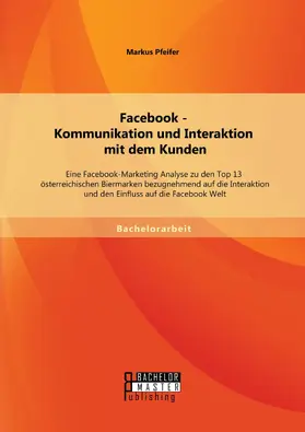 Pfeifer |  Facebook - Kommunikation und Interaktion mit dem Kunden: Eine Facebook-Marketing Analyse zu den Top 13 österreichischen Biermarken bezugnehmend auf die Interaktion und den Einfluss auf die Facebook Welt | eBook | Sack Fachmedien