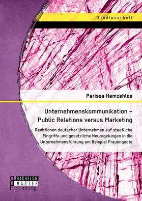 Hamzehloe | Unternehmenskommunikation - Public Relations versus Marketing: Reaktionen deutscher Unternehmen auf staatliche Eingriffe und gesetzliche Neuregelungen in die Unternehmensführung am Beispiel Frauenquote | E-Book | sack.de