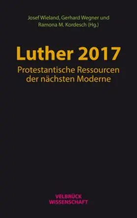 Wieland / Wegner / Kordesch |  Luther 2017: Protestantische Ressourcen der nächsten Moderne | Buch |  Sack Fachmedien