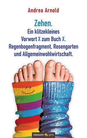 Arnold |  Zehen. Ein klitzekleines Vorwort X zum Buch X. Regenbogenfragment, Rosengarten und Allgemeinwohlwirtschaft. | Buch |  Sack Fachmedien