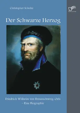 Schulze |  Der Schwarze Herzog: Friedrich Wilhelm von Braunschweig-Oels – Eine Biographie | eBook | Sack Fachmedien
