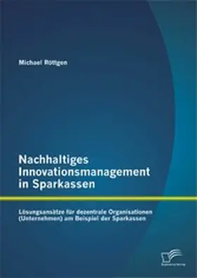 Röttgen |  Nachhaltiges Innovationsmanagement in Sparkassen: Lösungsansätze für dezentrale Organisationen (Unternehmen) am Beispiel der Sparkassen | eBook | Sack Fachmedien