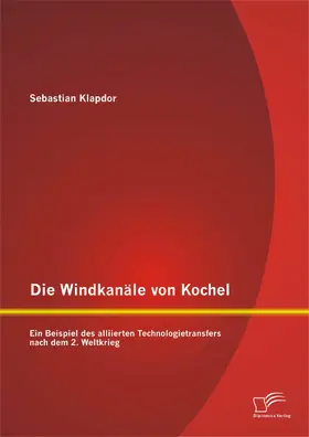 Klapdor |  Die Windkanäle von Kochel: Ein Beispiel des alliierten Technologietransfers nach dem 2. Weltkrieg | eBook | Sack Fachmedien
