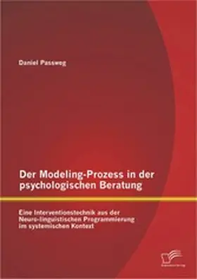 Passweg |  Der Modeling-Prozess in der psychologischen Beratung: Eine Interventionstechnik aus der Neuro-linguistischen Programmierung im systemischen Kontext | eBook | Sack Fachmedien