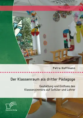 Hoffmann |  Der Klassenraum als dritter Pädagoge: Gestaltung und Einfluss des Klassenzimmers auf Schüler und Lehrer | eBook | Sack Fachmedien