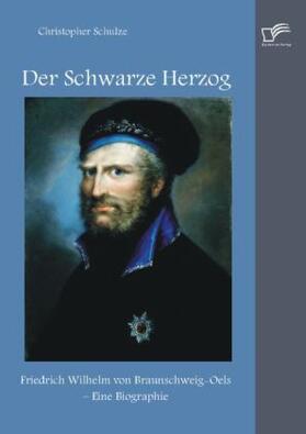 Schulze |  Der Schwarze Herzog: Friedrich Wilhelm von Braunschweig-Oels - Eine Biographie | Buch |  Sack Fachmedien