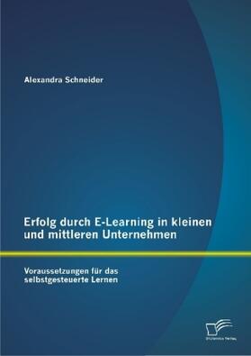 Schneider | Erfolg durch E-Learning in kleinen und mittleren Unternehmen: Voraussetzungen für das selbstgesteuerte Lernen | Buch | 978-3-95850-518-6 | sack.de
