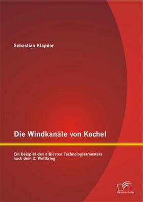 Klapdor |  Die Windkanäle von Kochel: Ein Beispiel des alliierten Technologietransfers nach dem 2. Weltkrieg | Buch |  Sack Fachmedien