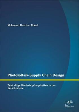 Akkad |  Photovoltaik-Supply Chain Design: Zukünftige Wertschöpfungsketten in der Solarbranche | Buch |  Sack Fachmedien