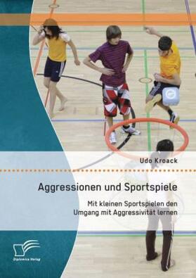 Kroack |  Aggressionen und Sportspiele: Mit kleinen Sportspielen den Umgang mit Aggressivität lernen | Buch |  Sack Fachmedien