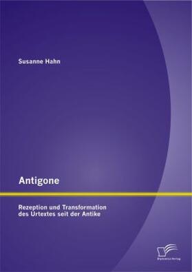 Hahn | Antigone: Rezeption und Transformation des Urtextes seit der Antike | Buch | 978-3-95850-839-2 | sack.de
