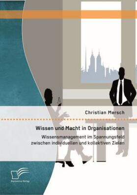 Mersch |  Wissen und Macht in Organisationen: Wissensmanagement im Spannungsfeld zwischen individuellen und kollektiven Zielen | Buch |  Sack Fachmedien