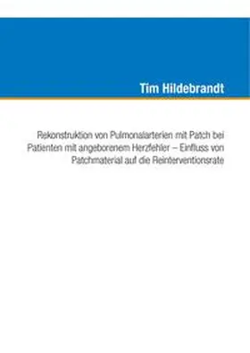 Hildebrandt |  Rekonstruktion von Pulmonalarterien mit Patch bei Patienten mit angeborenem Herzfehler - Einfluss von Patchmaterial auf die Reinterventionsrate | Buch |  Sack Fachmedien