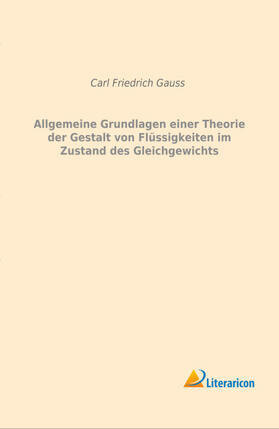 Gauss | Allgemeine Grundlagen einer Theorie der Gestalt von Flüssigkeiten im Zustand des Gleichgewichts | Buch | 978-3-95913-112-4 | sack.de