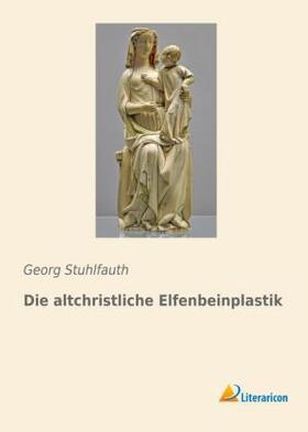 Stuhlfauth |  Die altchristliche Elfenbeinplastik | Buch |  Sack Fachmedien