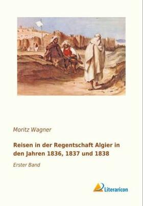 Wagner |  Reisen in der Regentschaft Algier in den Jahren 1836, 1837 und 1838 | Buch |  Sack Fachmedien