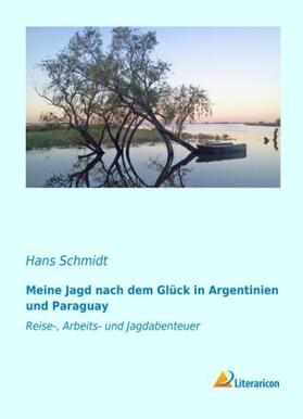 Schmidt |  Meine Jagd nach dem Glück in Argentinien und Paraguay | Buch |  Sack Fachmedien