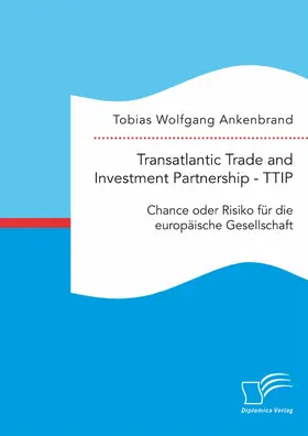 Ankenbrand | Transatlantic Trade and Investment Partnership - TTIP: Chance oder Risiko für die europäische Gesellschaft | E-Book | www.sack.de