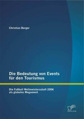 Berger |  Die Bedeutung von Events für den Tourismus: Die Fußball Weltmeisterschaft 2006 als globales Megaevent | Buch |  Sack Fachmedien