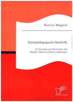Wagner |  Sozialpädagogische Nachhilfe: Ein Konzept aus Elementen der Sozialen Arbeit und der Lerntherapie | Buch |  Sack Fachmedien